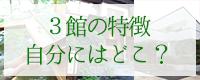 ３館の特徴、どう選べばいい？